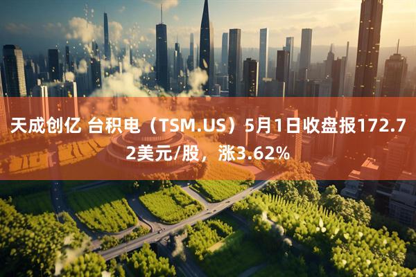 天成创亿 台积电（TSM.US）5月1日收盘报172.72美元/股，涨3.62%