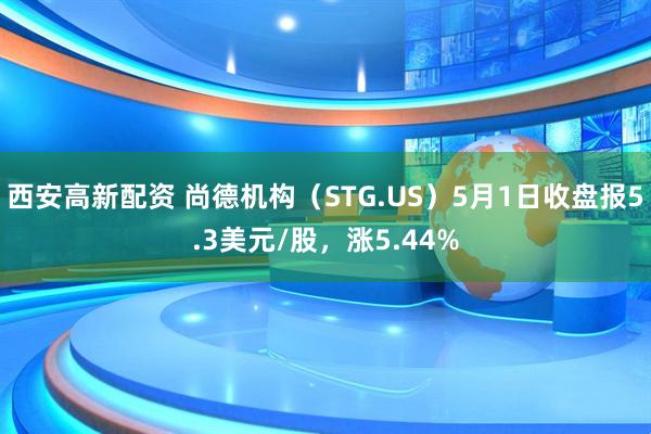 西安高新配资 尚德机构（STG.US）5月1日收盘报5.3美元/股，涨5.44%