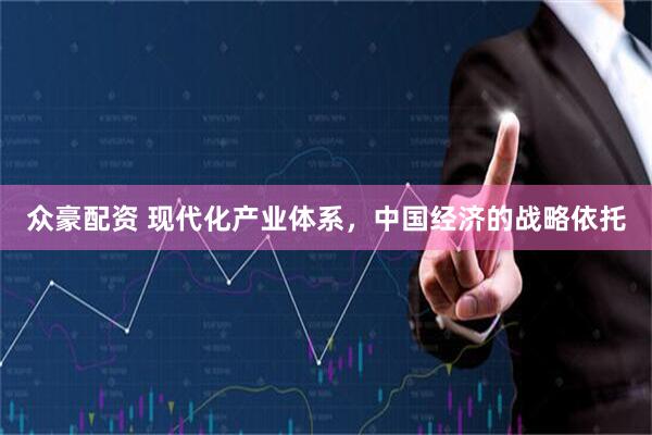 众豪配资 现代化产业体系，中国经济的战略依托